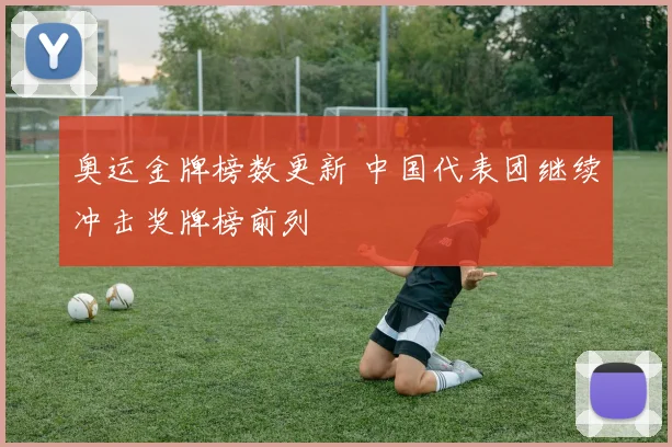 奥运金牌榜数更新 中国代表团继续冲击奖牌榜前列