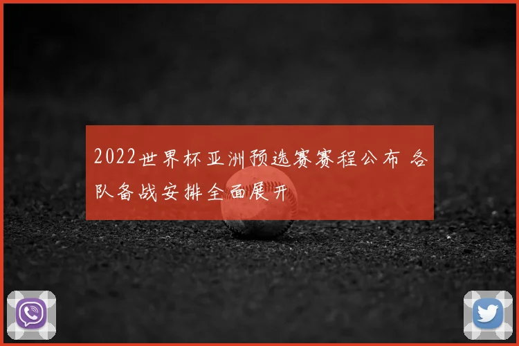 2022世界杯亚洲预选赛赛程公布 各队备战安排全面展开