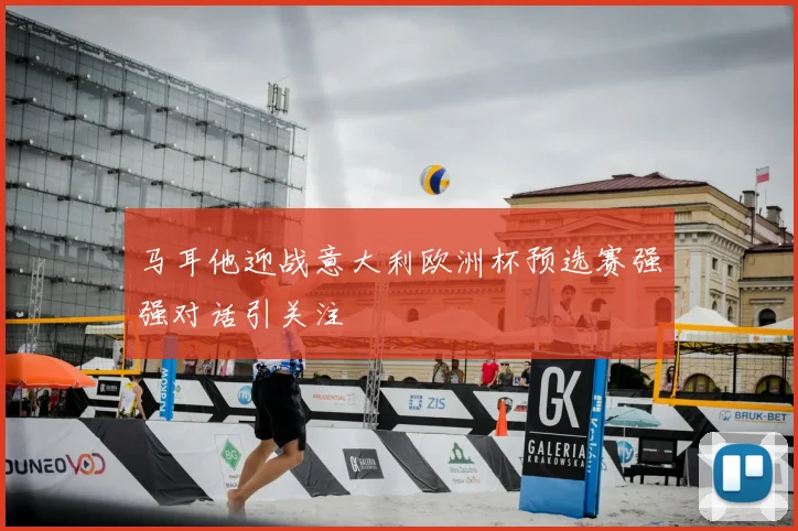 马耳他迎战意大利欧洲杯预选赛强强对话引关注
