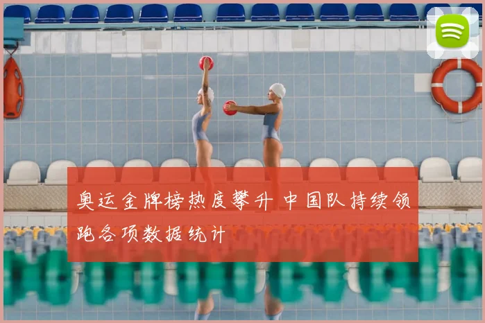 奥运金牌榜热度攀升 中国队持续领跑各项数据统计