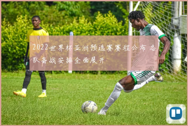 2022世界杯亚洲预选赛赛程公布 各队备战安排全面展开