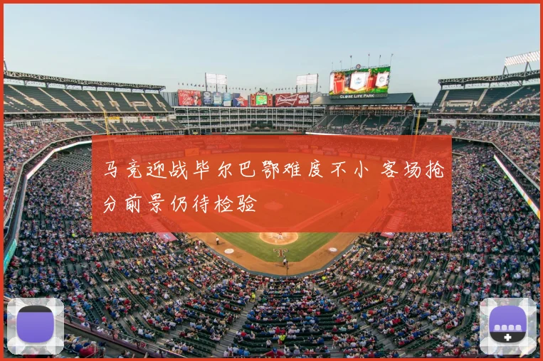 马竞迎战毕尔巴鄂难度不小 客场抢分前景仍待检验