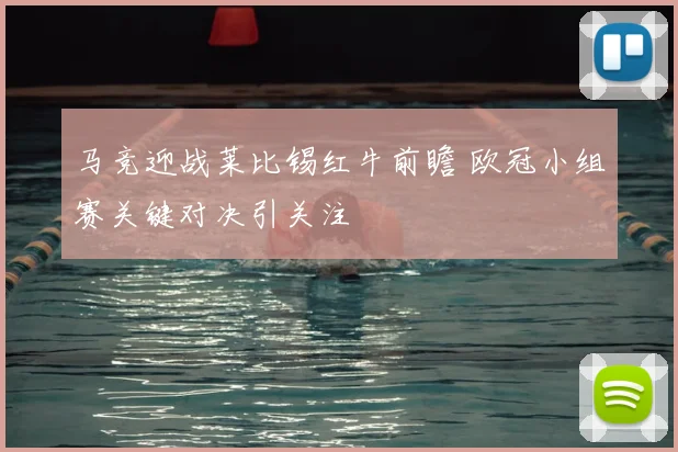 马竞迎战莱比锡红牛前瞻 欧冠小组赛关键对决引关注