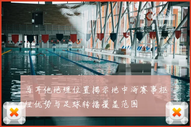 马耳他地理位置揭示地中海赛事枢纽优势与足球转播覆盖范围