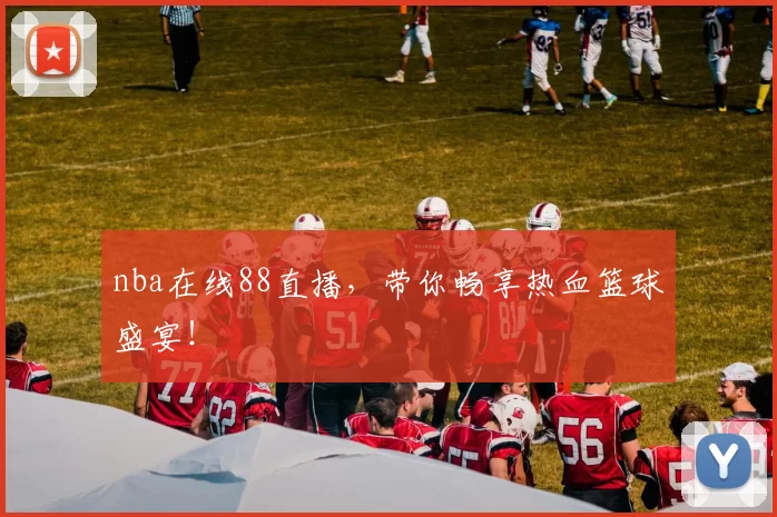 nba在线88直播，带你畅享热血篮球盛宴！