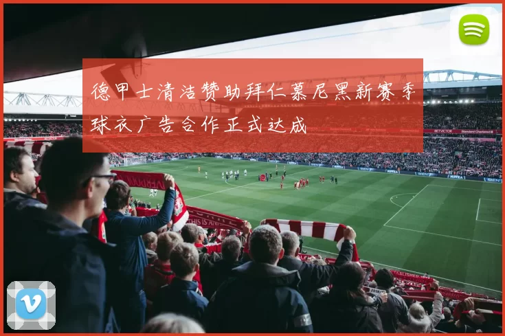 德甲士清洁赞助拜仁慕尼黑新赛季球衣广告合作正式达成