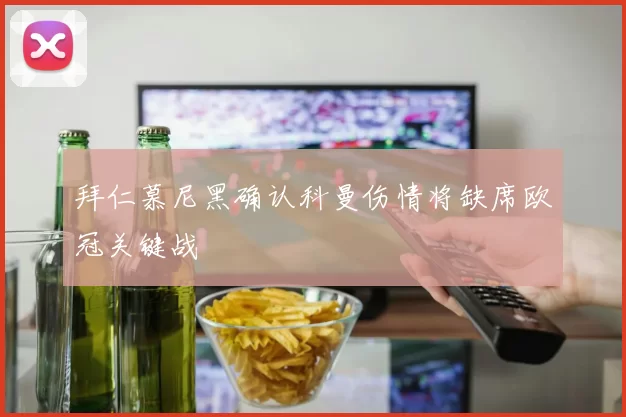 拜仁慕尼黑确认科曼伤情将缺席欧冠关键战