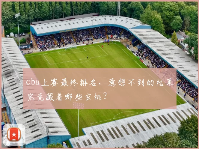 cba上赛最终排名，意想不到的结果究竟藏着哪些玄机？
