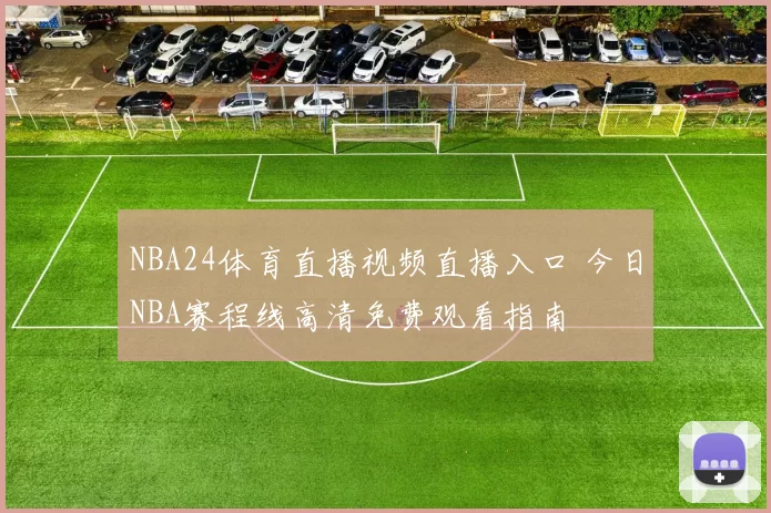 NBA24体育直播视频直播入口 今日NBA赛程线高清免费观看指南