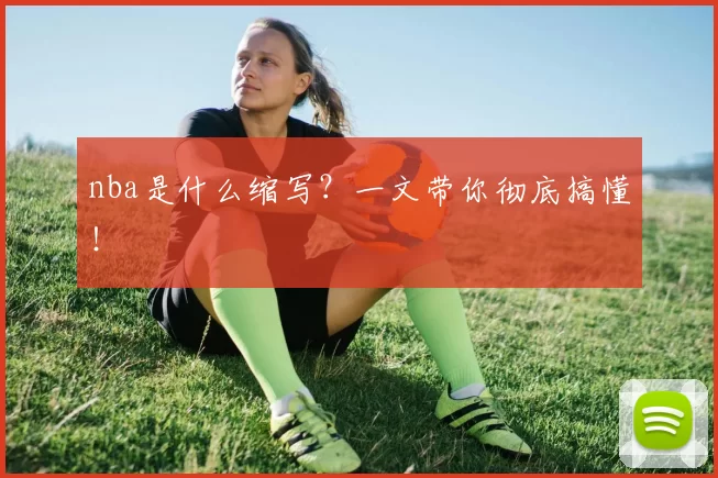 nba是什么缩写？一文带你彻底搞懂！