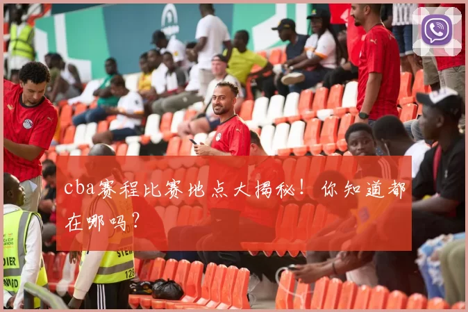 cba赛程比赛地点大揭秘！你知道都在哪吗？