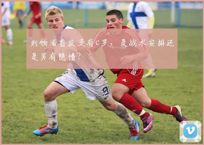 利物浦首发没有c罗，是战术安排还是另有隐情？