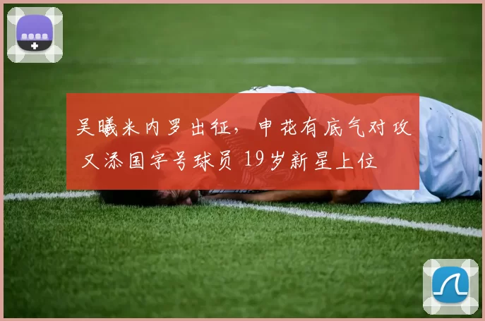 吴曦米内罗出征，申花有底气对攻 又添国字号球员 19岁新星上位