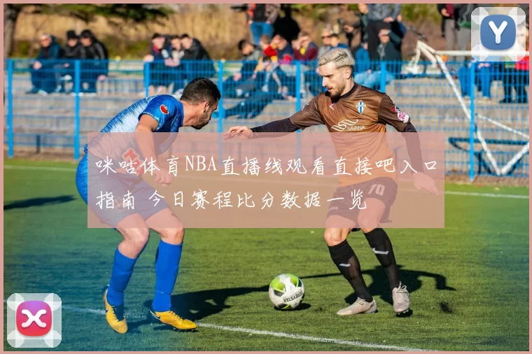 咪咕体育NBA直播线观看直接吧入口指南 今日赛程比分数据一览