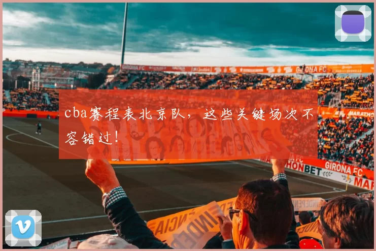 cba赛程表北京队，这些关键场次不容错过！