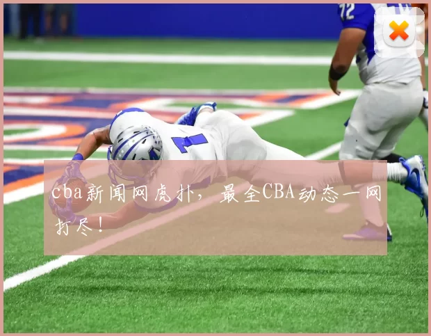 cba新闻网虎扑，最全CBA动态一网打尽！