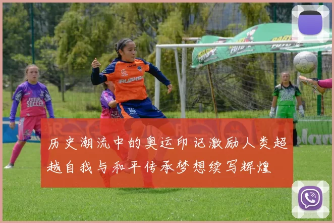 历史潮流中的奥运印记激励人类超越自我与和平传承梦想续写辉煌