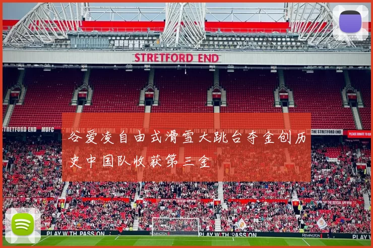 谷爱凌自由式滑雪大跳台夺金创历史中国队收获第三金