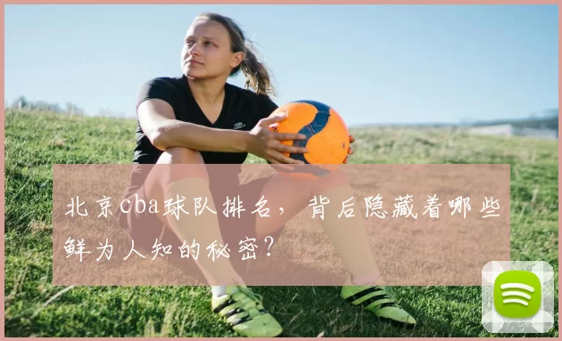 北京cba球队排名，背后隐藏着哪些鲜为人知的秘密？