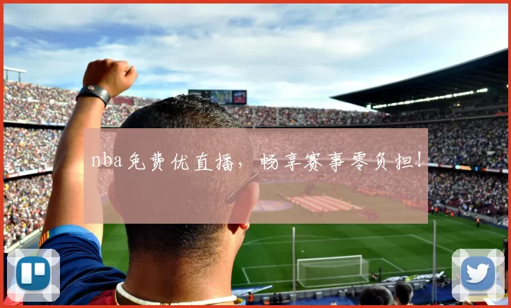 nba免费优直播，畅享赛事零负担！